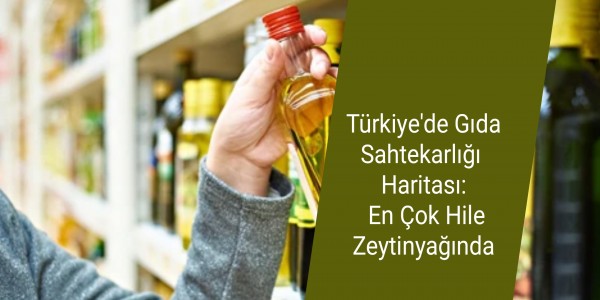 Türkiye'de Gıda Sahtekarlığı Haritası: En Çok Hile Zeytinyağında